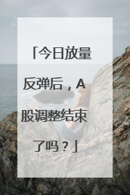 今日放量反弹后，A股调整结束了吗？