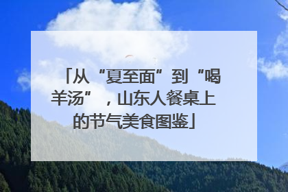 从“夏至面”到“喝羊汤”，山东人餐桌上的节气美食图鉴
