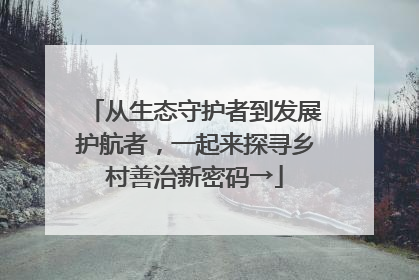 从生态守护者到发展护航者，一起来探寻乡村善治新密码→