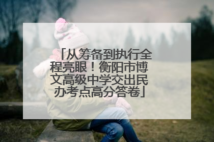 从筹备到执行全程亮眼！衡阳市博文高级中学交出民办考点高分答卷