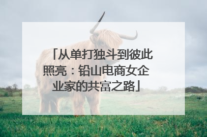 从单打独斗到彼此照亮：铅山电商女企业家的共富之路