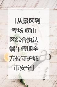 从景区到考场 崂山区综合执法端午假期全方位守护城市安宁
