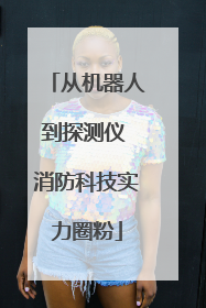 从机器人到探测仪 消防科技实力圈粉