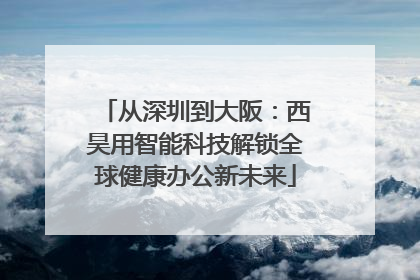 从深圳到大阪：西昊用智能科技解锁全球健康办公新未来