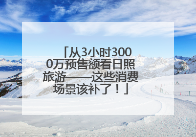 从3小时3000万预售额看日照旅游——这些消费场景该补了！