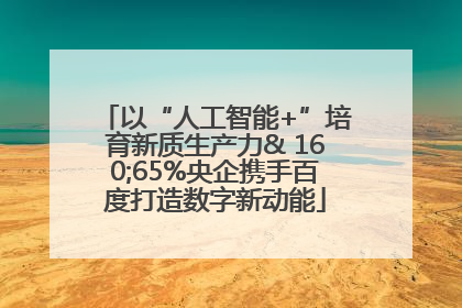 以“人工智能+”培育新质生产力& 160;65%央企携手百度打造数字新动能