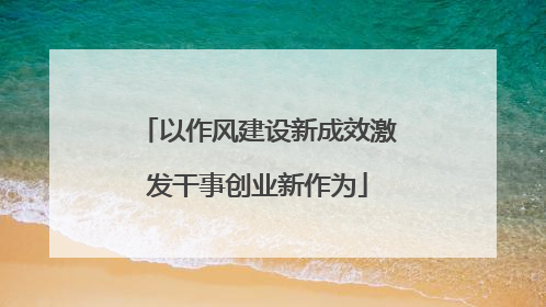 以作风建设新成效激发干事创业新作为