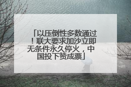 以压倒性多数通过！联大要求加沙立即无条件永久停火，中国投下赞成票