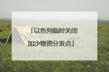 以色列临时关闭加沙物资分发点