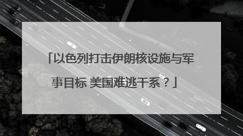 以色列打击伊朗核设施与军事目标 美国难逃干系？