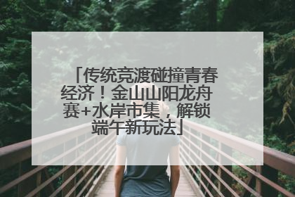 传统竞渡碰撞青春经济！金山山阳龙舟赛+水岸市集，解锁端午新玩法