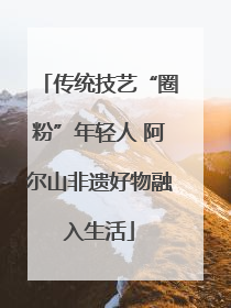 传统技艺“圈粉”年轻人 阿尔山非遗好物融入生活