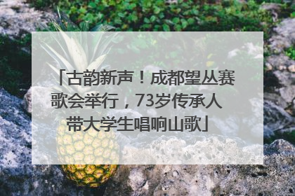 古韵新声！成都望丛赛歌会举行，73岁传承人带大学生唱响山歌