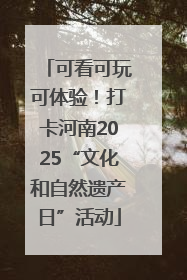 可看可玩可体验！打卡河南2025“文化和自然遗产日”活动