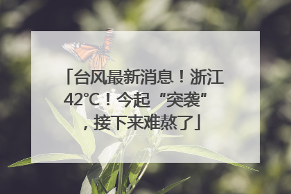 台风最新消息！浙江42℃！今起“突袭”，接下来难熬了