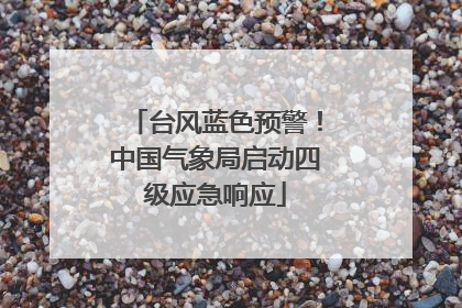 台风蓝色预警！中国气象局启动四级应急响应