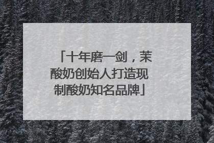 十年磨一剑，茉酸奶创始人打造现制酸奶知名品牌