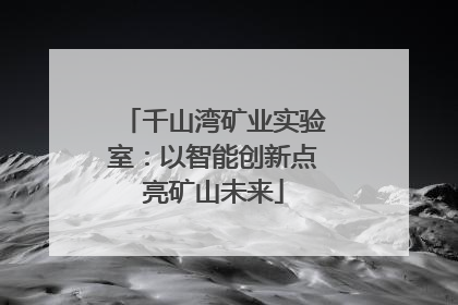 千山湾矿业实验室：以智能创新点亮矿山未来
