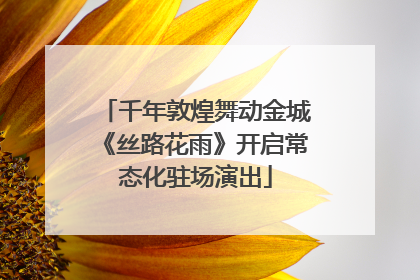 千年敦煌舞动金城《丝路花雨》开启常态化驻场演出