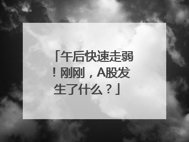 午后快速走弱！刚刚，A股发生了什么？