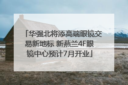 华强北将添高端眼镜交易新地标 新燕兰4F眼镜中心预计7月开业