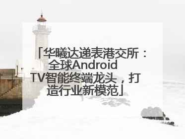 华曦达递表港交所：全球Android TV智能终端龙头，打造行业新模范