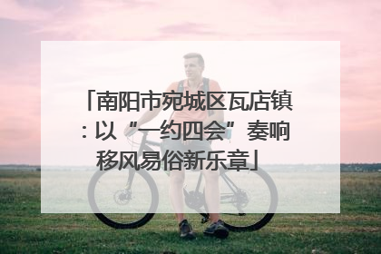 南阳市宛城区瓦店镇：以“一约四会”奏响移风易俗新乐章