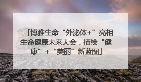博雅生命“外泌体+”亮相生命健康未来大会，描绘“健康”+“美丽”新蓝图