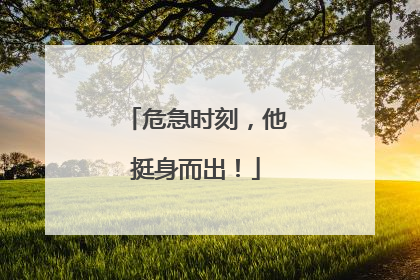 危急时刻，他挺身而出！