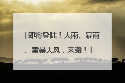 即将登陆！大雨、暴雨、雷暴大风，来袭！