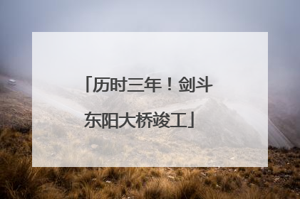 历时三年！剑斗东阳大桥竣工