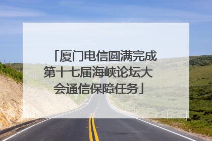 厦门电信圆满完成第十七届海峡论坛大会通信保障任务