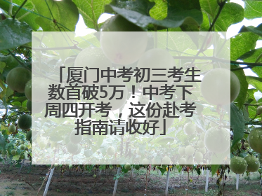 厦门中考初三考生数首破5万！中考下周四开考，这份赴考指南请收好