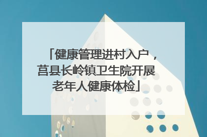 健康管理进村入户，莒县长岭镇卫生院开展老年人健康体检