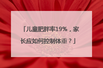 儿童肥胖率19%，家长应如何控制体重？