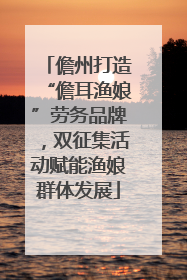 儋州打造“儋耳渔娘”劳务品牌，双征集活动赋能渔娘群体发展