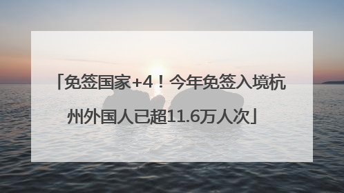 免签国家+4！今年免签入境杭州外国人已超11.6万人次