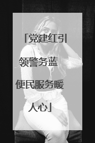 党建红引领警务蓝 便民服务暖人心