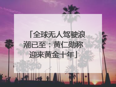 全球无人驾驶浪潮已至：黄仁勋称迎来黄金十年