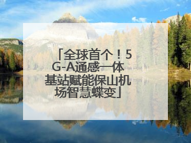 全球首个！5G-A通感一体基站赋能保山机场智慧蝶变