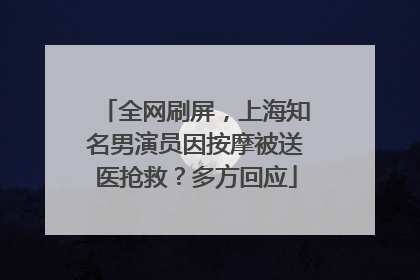 全网刷屏，上海知名男演员因按摩被送医抢救？多方回应