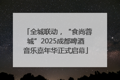 全城联动，“食尚蓉城”2025成都啤酒音乐嘉年华正式启幕