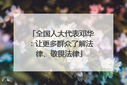 全国人大代表邓华：让更多群众了解法律、敬畏法律