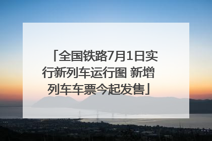 全国铁路7月1日实行新列车运行图 新增列车车票今起发售