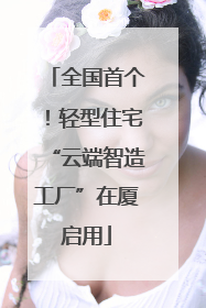 全国首个！轻型住宅“云端智造工厂”在厦启用