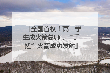 全国首枚！高二学生成火箭总师，“手搓”火箭成功发射