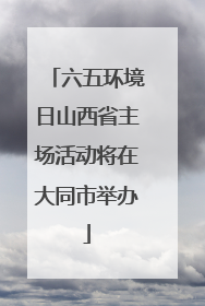 六五环境日山西省主场活动将在大同市举办