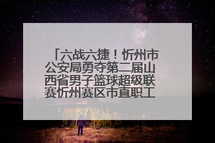 六战六捷！忻州市公安局勇夺第二届山西省男子篮球超级联赛忻州赛区市直职工组比赛冠军