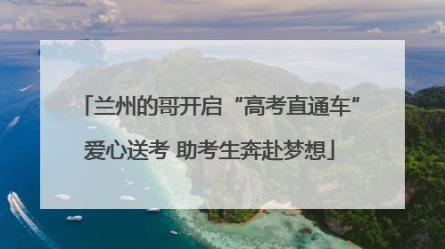 兰州的哥开启“高考直通车”爱心送考 助考生奔赴梦想