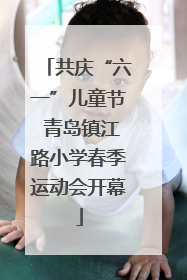 共庆“六一”儿童节 青岛镇江路小学春季运动会开幕